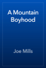 A Mountain Boyhood - Joe Mills