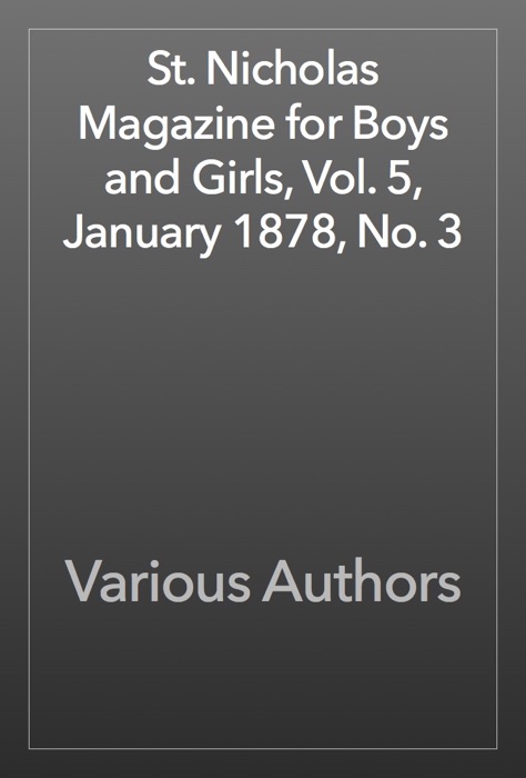 St. Nicholas Magazine for Boys and Girls, Vol. 5, January 1878, No. 3