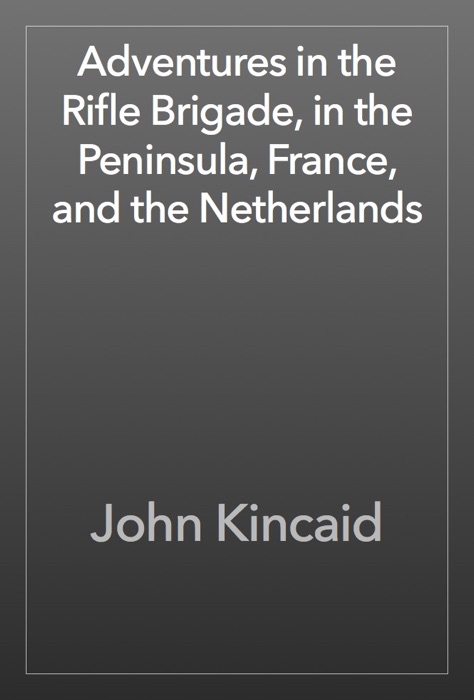 Adventures in the Rifle Brigade, in the Peninsula, France, and the Netherlands