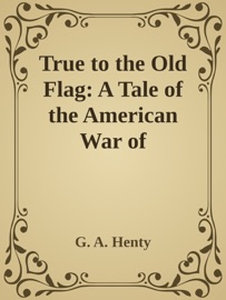 True to the Old Flag: A Tale of the American War of Independence - G. A. Henty by  G. A. Henty PDF Download