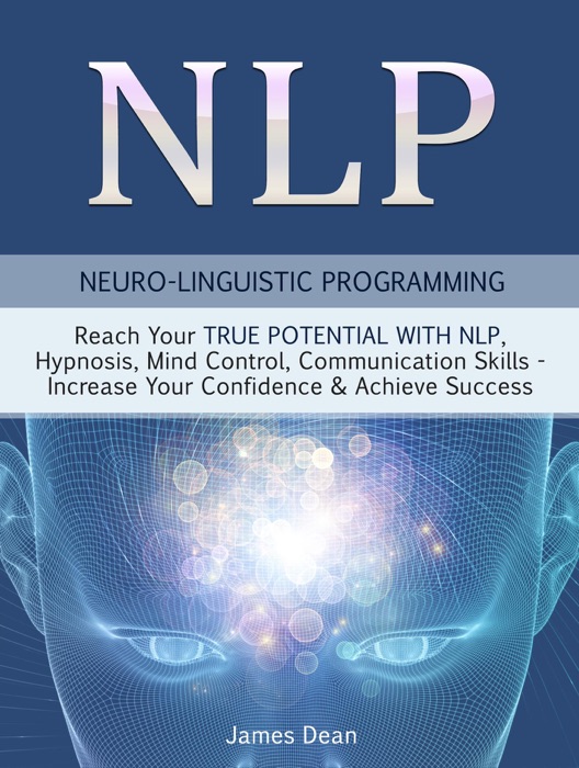 NLP - Neuro-Linguistic Programming: Reach Your True Potential with NLP, Hypnosis, Mind Control - Increase Your Confidence & Achieve Success