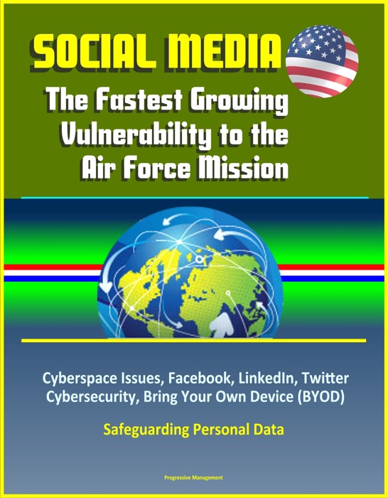 Social Media: The Fastest Growing Vulnerability to the Air Force Mission - Cyberspace Issues, Facebook, LinkedIn, Twitter, Cybersecurity, Bring Your Own Device (BYOD), Safeguarding Personal Data