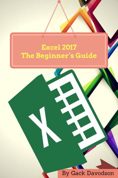 Excel 2017: The Beginner’s Guide