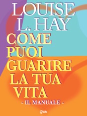 Come puoi guarire la tua vita - Il Manuale -