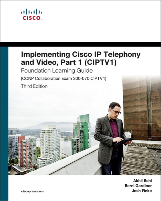 Implementing Cisco IP Telephony and Video, Part 1 (CIPTV1) Foundation Learning Guide (CCNP Collaboration Exam 300-070 CIPTV1), 3/e