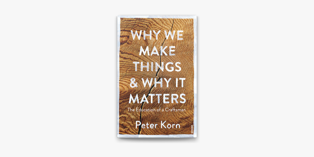 Why We Make Things And Why It Matters The Education Of A Craftsman By Peter Korn