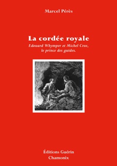 La Cordée royale - Edward Whymper et Michel Croz, le prince des guides - Marcel Peres