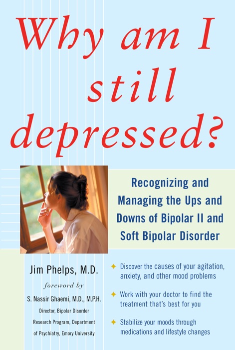 Why Am I Still Depressed? Recognizing and Managing the Ups and Downs of Bipolar II and Soft Bipolar Disorder