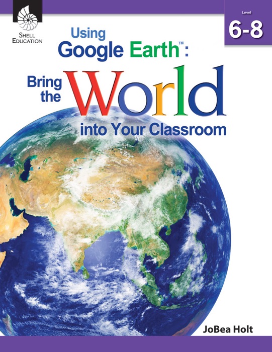 Using Google Earth™: Bring the World into Your Classroom Level 6-8