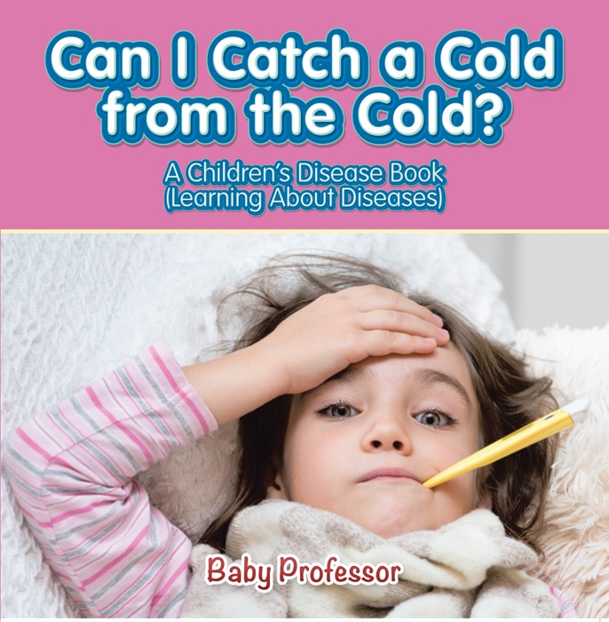 Can I Catch a Cold from the Cold?  A Children's Disease Book (Learning About Diseases)