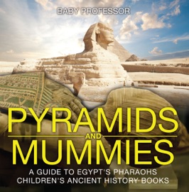 PYRAMIDS AND MUMMIES: A GUIDE TO EGYPTS PHARAOHS-CHILDRENS ANCIENT HISTORY BOOKS