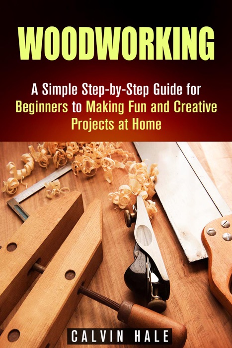 Woodworking: A Simple Step-by-Step Guide for Beginners to Making Fun and Creative Projects at Home