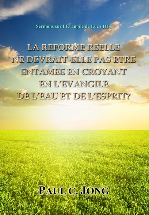 Sermons sur l’Evangile de Luc ( III ) -  LA REFORME REELLE NE DEVRAIT-ELLE PAS ETRE ENTAMEE EN CROYANT EN L’EVANGILE DE L’EAU ET DE L’ESPRIT?