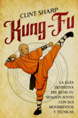 Kung-fu: La guía definitiva del kung fu shaolín junto con sus movimientos y técnicas - Clint Sharp