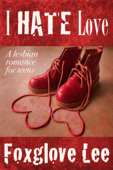 I Hate Love: A Lesbian Romance for Teens - Foxglove Lee