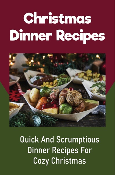 Christmas Dinner Recipes: Quick And Scrumptious Dinner Recipes For Cozy Christmas