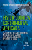 Físico-Química Experimental Aplicada: da obtenção e tratamento de dados à construção de gráficos: - Francisco de Assis Avelino de Figueredo Sobrinho