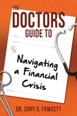 The Doctors Guide to Navigating a Financial Crisis - Dr. Cory S. Fawcett