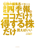 伝説の編集長が教える 会社四季報はココだけ見て得する株だけ買えばいい - 山本隆行