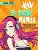 How to Draw Manga: The Complete Step-by-Step Guide on How to Draw Faces, Bodies and Accessories from Manga Comics and Anime. Suitable for Beginners and Experts - Takumi Kiyoshi