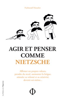 Agir et penser comme Nietzsche - Nathanael Masselot