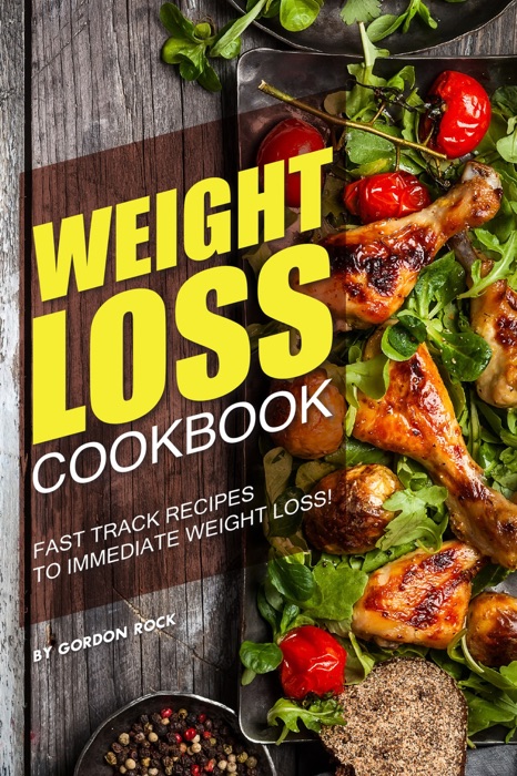 Weight Loss Cookbook: Fast Track Recipes to Immediate Weight Loss!