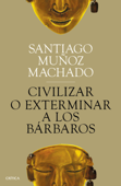 Civilizar o exterminar a los bárbaros - Santiago Muñoz Machado