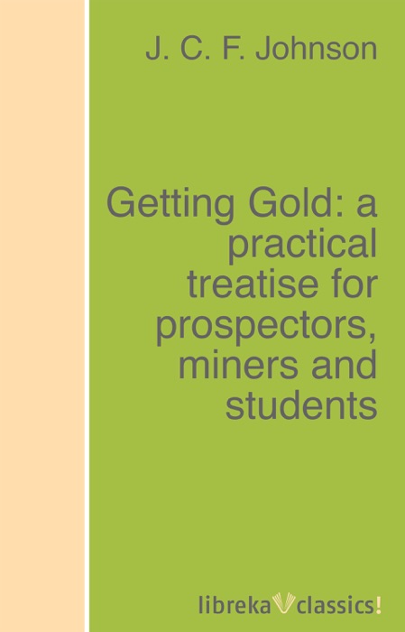 Getting Gold: a practical treatise for prospectors, miners and students