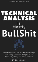 Technical Analysis: Is Mostly B******t - Why Flipping a Coin is a Better Strategy than Using Technical Analysis in the Financial, Stock, and Forex Markets