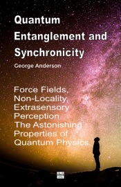 Quantum Entanglement and Synchronicity. Force Fields, Non-Locality, Extrasensory Perception. The Astonishing Properties of Quantum Physics.