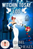 Witchin' to Say I Do: Magic and Mayhem Universe - Isabel Micheals