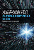 Oltre la particella di Dio - Leon M. Lederman & Christopher T. Hill