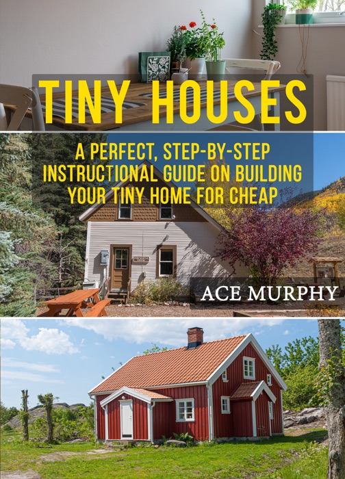 Tiny Houses: A Perfect, Step-By-Step Instructional Guide On Building Your Tiny Home For Cheap