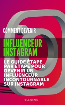 Comment Devenir Influenceur Instagram : Le guide étape par étape pour devenir un influenceur incontournable sur Instagram - Fola Chade
