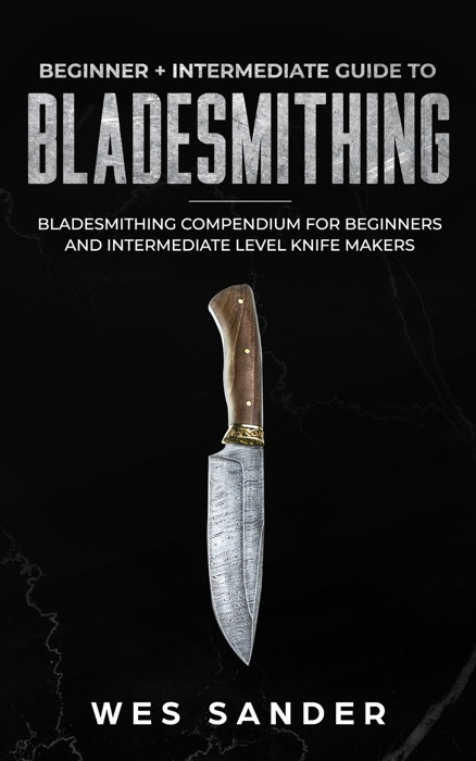 Bladesmithing: Beginner + Intermediate Guide to Bladesmithing