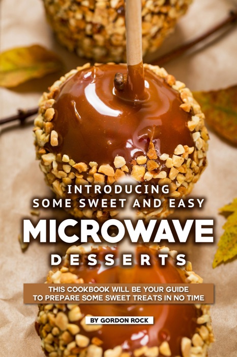 Introducing Some Sweet and Easy Microwave Desserts: This Cookbook Will Be Your Guide to Prepare Some Sweet Treats in No Time