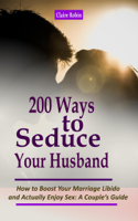 Claire Robin - 200 Ways to Seduce Your Husband: How to Boost Your Marriage Libido and Actually Enjoy Sex: A Couple’s Guide artwork
