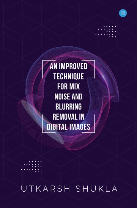 AN IMPROVED TECHNIQUE FOR MIX NOISE AND BLURRING REMOVAL IN DIGITAL IMAGES