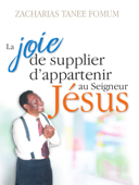 La Joie de Supplier D’appartenir au Seigneur Jesus: Un Temoignage - Zacharias Tanee Fomum