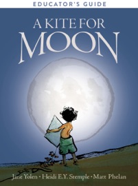 A Kite for Moon Educator's Guide - Jane Yolen & Heidi E.Y. Stemple by  Jane Yolen & Heidi E.Y. Stemple PDF Download