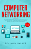 Computer Networking: The Complete Beginner's Guide to Learning the Basics of Network Security, Computer Architecture, Wireless Technology and Communications Systems (Including Cisco, CCENT, and CCNA) - Benjamin Walker