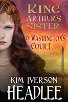 Kim Iverson Headlee - King Arthur's Sister in Washington's Court artwork