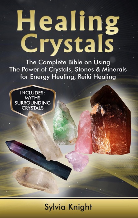 Healing Crystals: The Complete Bible on Using The Power of Crystals, Stones & Minerals for Energy Healing, Reiki Healing