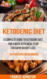 Ketogenic Diet A Complete Guide To Ketogenic Diet For 4 Week Keto Meal Plan For Rapid Weight Loss Keto Recipes For Beginners