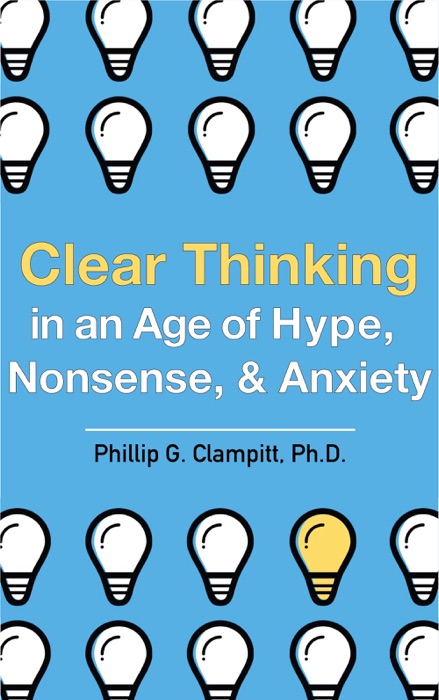 Clear Thinking in an Age of Hype, Nonsense, & Anxiety