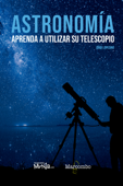 Astronomía. Aprenda a utilizar su telescopio - Jordi Lopesino Corral
