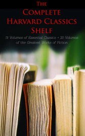 The Complete Harvard Classics Shelf: 51 Volumes of Essential Classics + 20 Volumes of the Greatest Works of Fiction - Plato, Epictetus, Marcus Aurelius, Francis Bacon, John Milton, Thomas Browne, Benjamin Franklin, John Woolman, William Penn, Ralph Waldo Emerson, Robert Burns, Saint Augustine, Thomas à Kempis, Aeschylus, Sophocles, Euripides, Aristophanes, Cicero, Pliny the Younger, Adam Smith, Charles Darwin, Plutarch, Virgil, Miguel de Cervantes, John Bunyan, Izaak Walton, Aesop, The Brothers Grimm, Hans Christian Andersen, John Dryden, Richard Brinsley Sheridan, David Garrick, Oliver Goldsmith, Percy Bysshe Shelley, Robert Browning, George Gordon Byron, Johann Wolfgang von Goethe, Christopher Marlowe, Dante Alighieri, Alessandro Manzoni, Homer, Richard Henry Dana, Edmund Burke, John Stuart Mill, Thomas Carlyle, Pedro Calderón de la Barca, Pierre Corneille, Jean Racine, Molière, Gotthold Ephraim Lessing, Friedrich von Schiller, Philip Sidney, Ben Jonson, Abraham Cowley, Joseph Addison, Richard Steele, Jonathan Swift, Daniel Defoe, Samuel Johnson, David Hume, Sydney Smith, Samuel Taylor Coleridge, William Hazlitt, Leigh Hunt, Charles Lamb, Thomas De Quincey, Thomas Babington Macaulay, William Makepeace Thackeray, John Ruskin, Robert Louis Stevenson, Edgar Alan Poe, Henry David Thoreau, James Russell Lowell, Michael Faraday, Hermann Ludwig Ferdinand von Helmholtz, Simon Newcomb, Archibald Geikie, Benvenuto Cellini, Michel de Montaigne, Charles Augustin Sainte-Beuve, Ernest Renan, Immanuel Kant, Giuseppe Mazzini, Herodotus, Tacitus, Francis Drake, Philip Nichols, Francis Pretty, Walter Bigges, Edward Haies, Walter Raleigh, René Descartes, Voltaire, Jean-Jacques Rousseau, Thomas Hobbes, Jean Froissart, Thomas Malory, William Henry Harrison, Niccolò Machiavelli, William Roper, Thomas More, Martin Luther, John Locke, George Berkeley, Hippocrates, Ambroise Pare, William Harvey, Oliver Wendell Holmes, Joseph Lister, Louis Pasteur, William Shakespeare, Thomas Dekker, Francis Beaumont, John Fletcher, John Webster, Philip Massinger, Blaise Pascal, Charles W. Eliot, William A. Neilson, Henry Fielding, Laurence Sterne, Jane Austen, Walter Scott, George Eliot, Nathaniel Hawthorne, Washington Irving, Bret Harte, Mark Twain, Edward Everett Hale, Henry James, Victor Hugo, Honoré Balzac, George Sand, Alfred de Musset, Alphonse Daudet, Guy de Maupassant, Gottfried Keller, Theodor Storm, Theodor Fontane, Leo Tolstoy, Fyodor Dostoyevsky, Ivan Turgenev, Juan Valera, Bjornstjerne Bjornson & Alexander L. Kielland