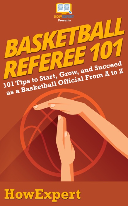 Basketball Referee 101: 101 Tips to Start, Grow, and Succeed as a Basketball Official From A to Z