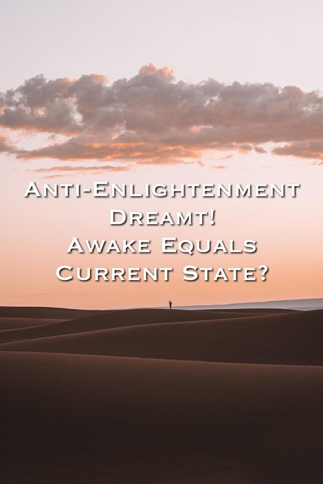 Anti-Enlightenment Dreamt! Awake Equals Current State?