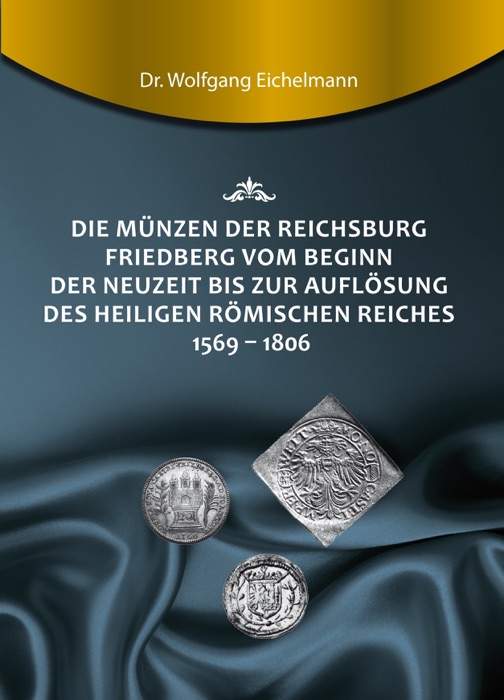 Die Münzen der Reichsburg Friedberg vom Beginn der Neuzeit bis zur Auflösung des Heiligen Römischen Reiches 1569 - 1806